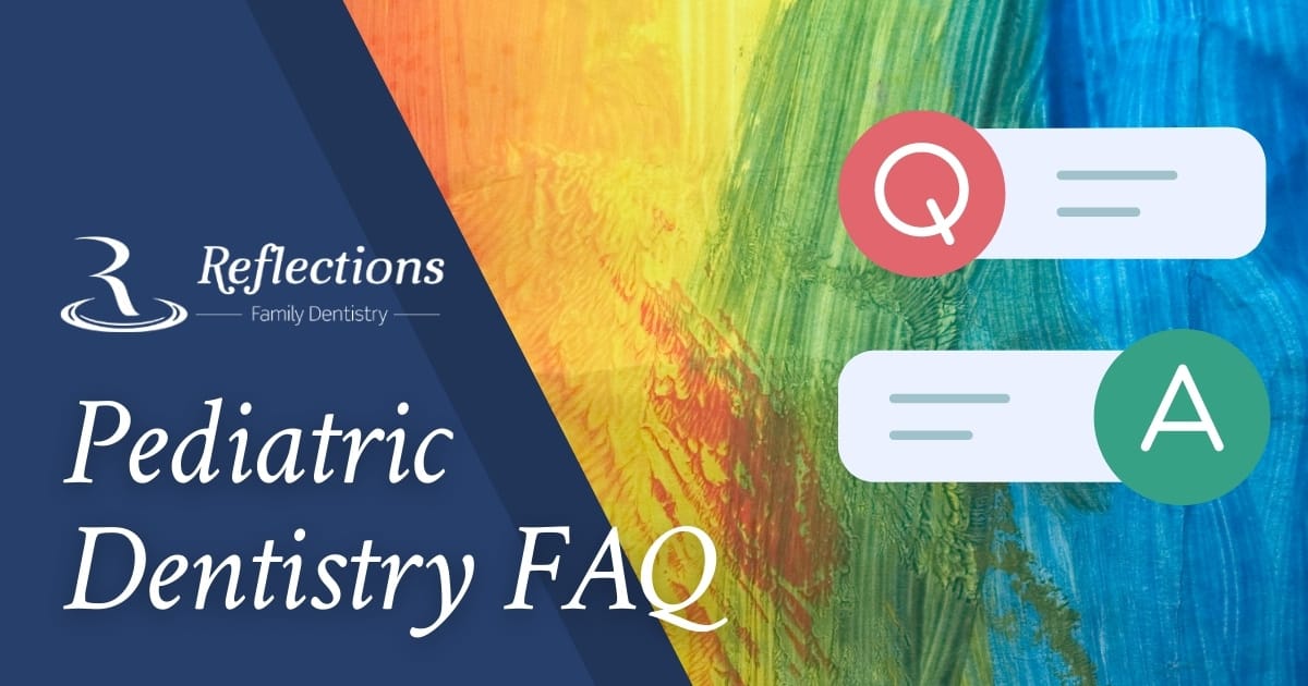 Pediatric Dentistry FAQs — Reflections Family Dentistry — Granite Bay, CA